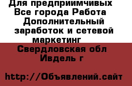 Для предприимчивых - Все города Работа » Дополнительный заработок и сетевой маркетинг   . Свердловская обл.,Ивдель г.